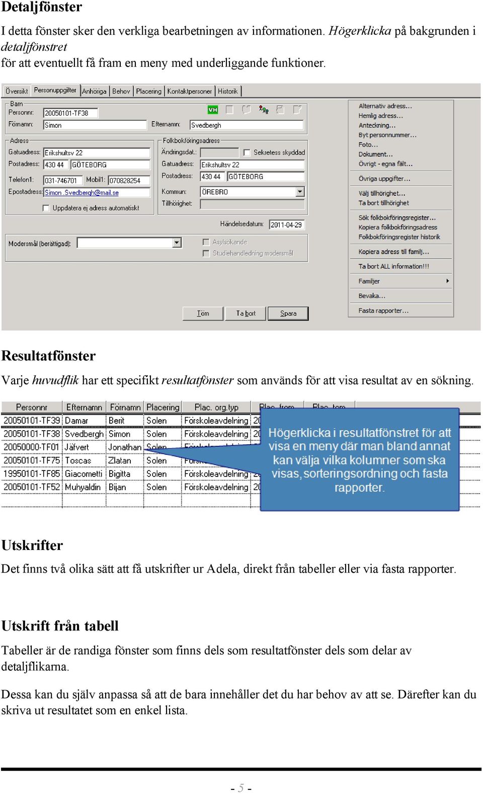 Resultatfönster Varje huvudflik har ett specifikt resultatfönster som används för att visa resultat av en sökning.