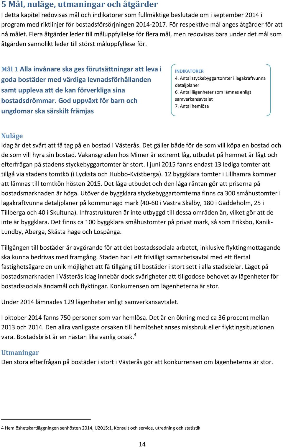 Mål 1 Alla invånare ska ges förutsättningar att leva i goda bostäder med värdiga levnadsförhållanden samt uppleva att de kan förverkliga sina bostadsdrömmar.