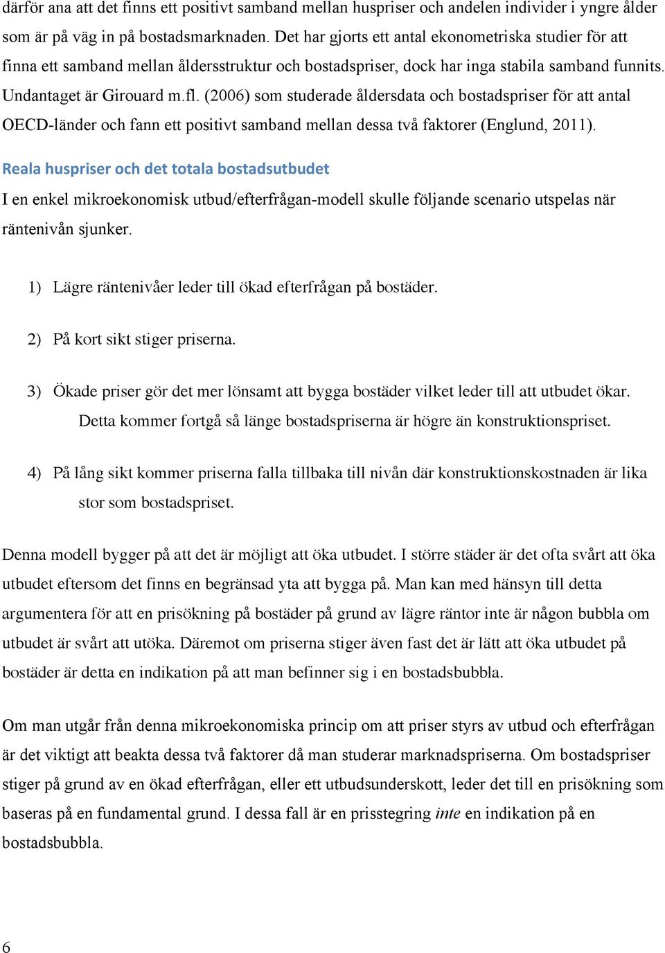 (26) som studerade åldersdata och bostadspriser för att antal OECD-länder och fann ett positivt samband mellan dessa två faktorer (Englund, 211).