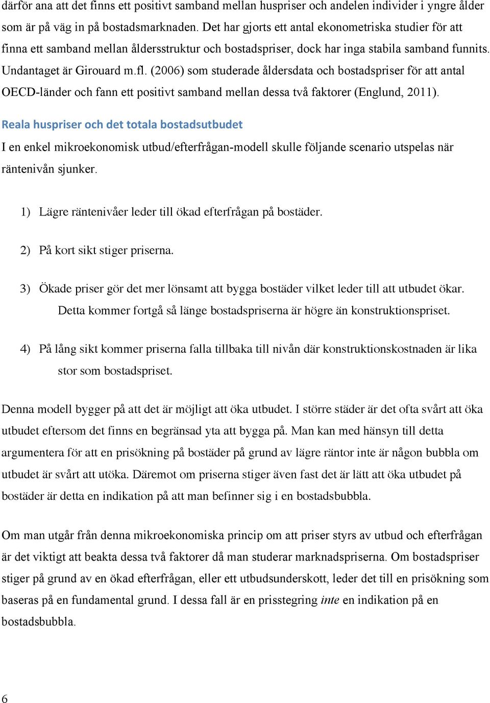 (26) som studerade åldersdata och bostadspriser för att antal OECD-länder och fann ett positivt samband mellan dessa två faktorer (Englund, 211).