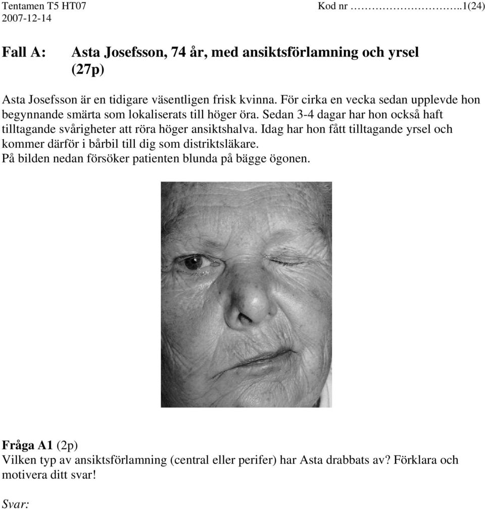 Sedan 3-4 dagar har hon också haft tilltagande svårigheter att röra höger ansiktshalva.