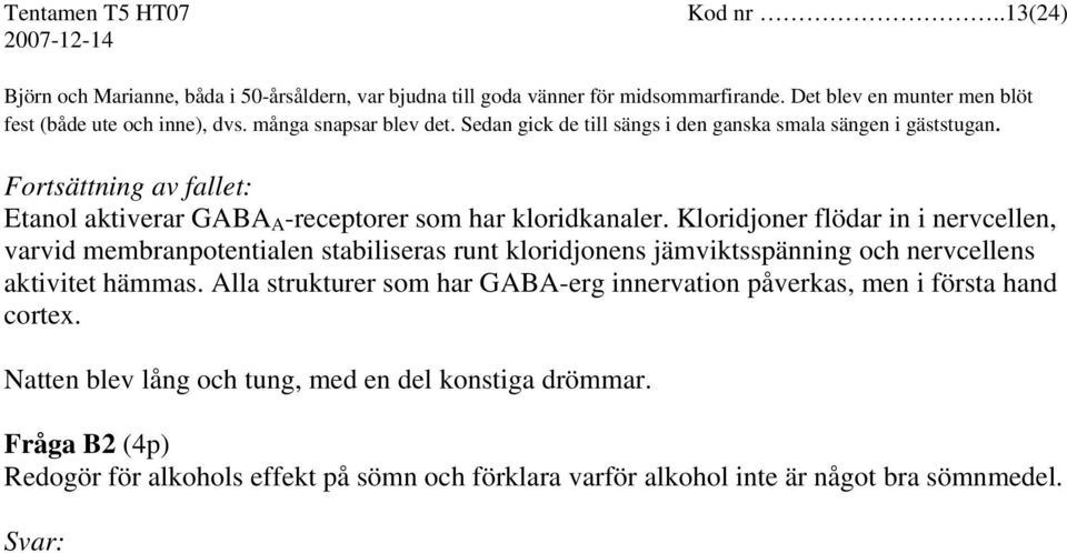 Kloridjoner flödar in i nervcellen, varvid membranpotentialen stabiliseras runt kloridjonens jämviktsspänning och nervcellens aktivitet hämmas.