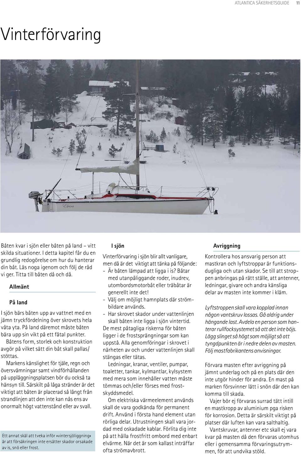 På land däremot måste båten bära upp sin vikt på ett fåtal punkter. Båtens form, storlek och konstruktion avgör på vilket sätt din båt skall pallas/ stöttas.