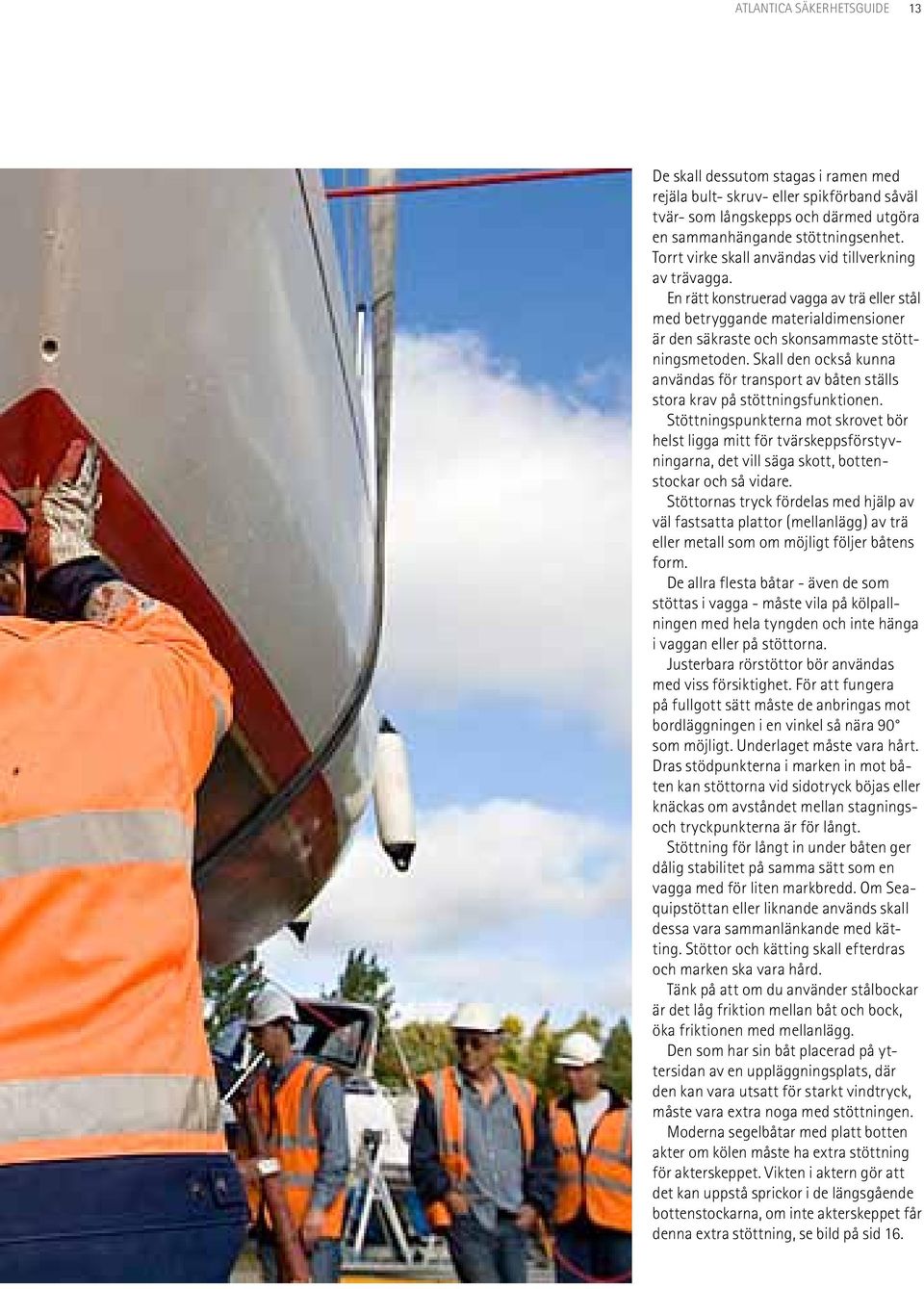 Skall den också kunna användas för transport av båten ställs stora krav på stöttningsfunktionen.