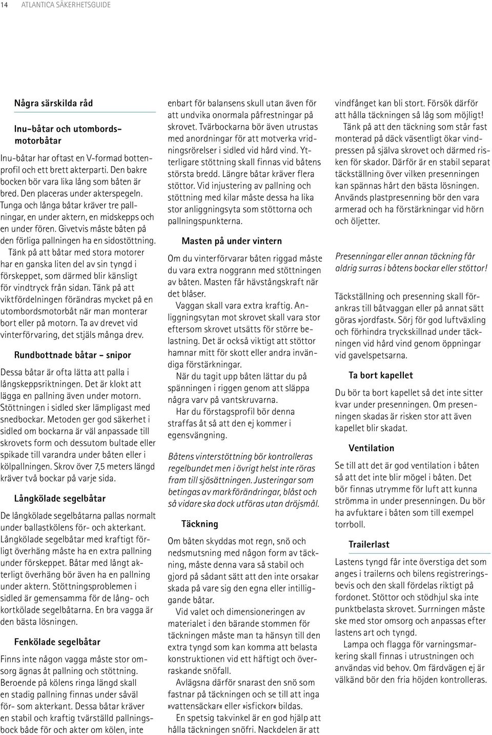 Givetvis måste båten på den förliga pallningen ha en sidostöttning.