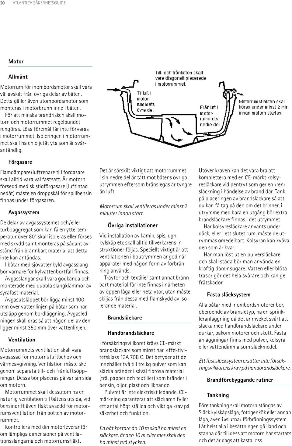 Förgasare Flamdämpare/luftrenare till förgasare skall alltid vara väl fastsatt. Är motorn försedd med sk stigförgasare (luftintag nedåt) måste en droppskål för spillbensin finnas under förgasaren.