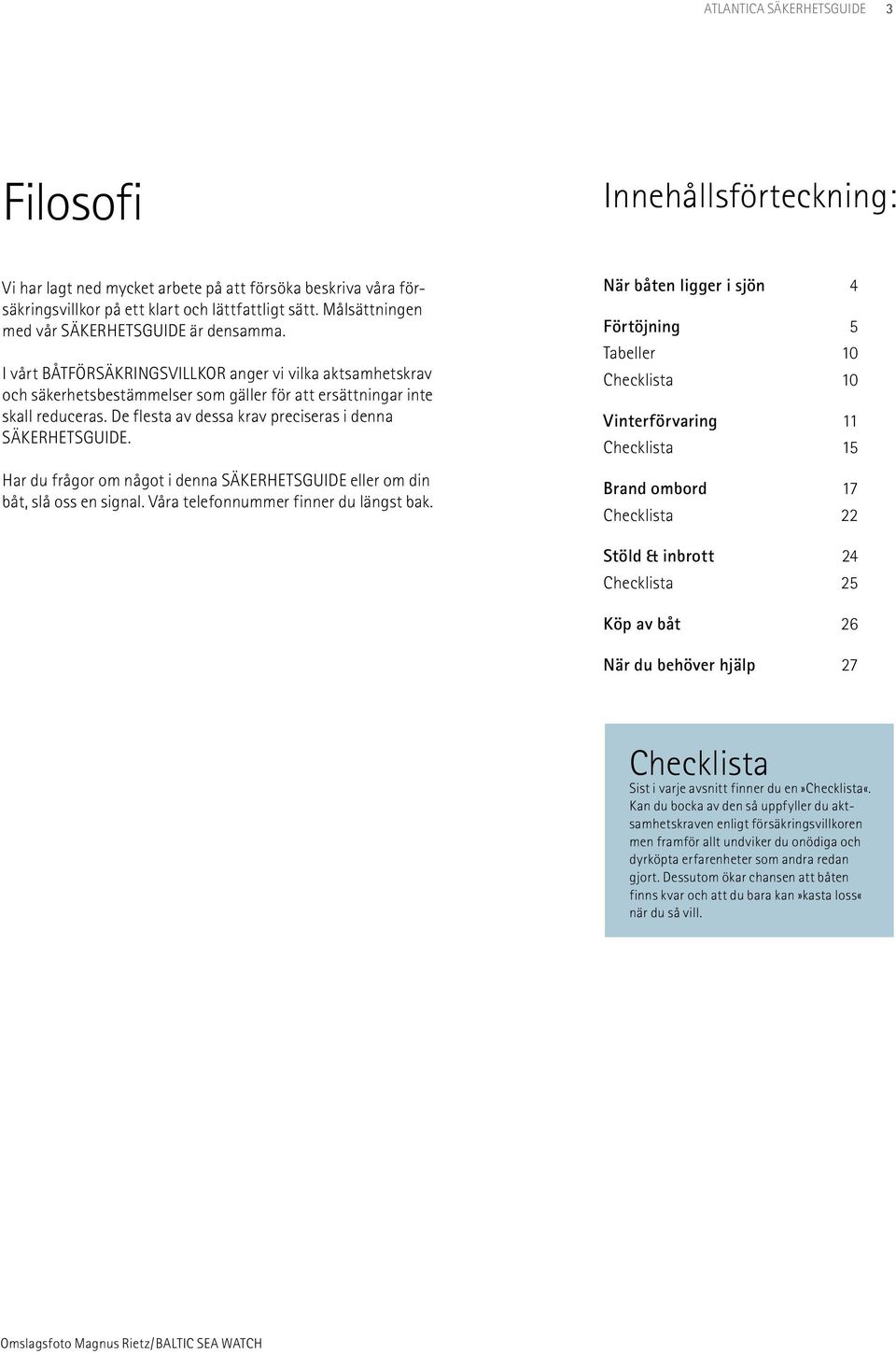 De flesta av dessa krav preciseras i denna SÄKERHETSGUIDE. Har du frågor om något i denna SÄKERHETS GUIDE eller om din båt, slå oss en signal. Våra telefonnummer finner du längst bak.