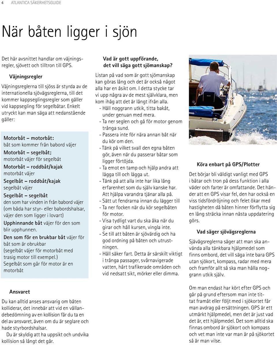 Enkelt utryckt kan man säga att nedanstående gäller: Motorbåt motorbåt: båt som kommer från babord väjer Motorbåt segelbåt; motorbåt väjer för segelbåt Motorbåt roddbåt/kajak motorbåt väjer Segelbåt