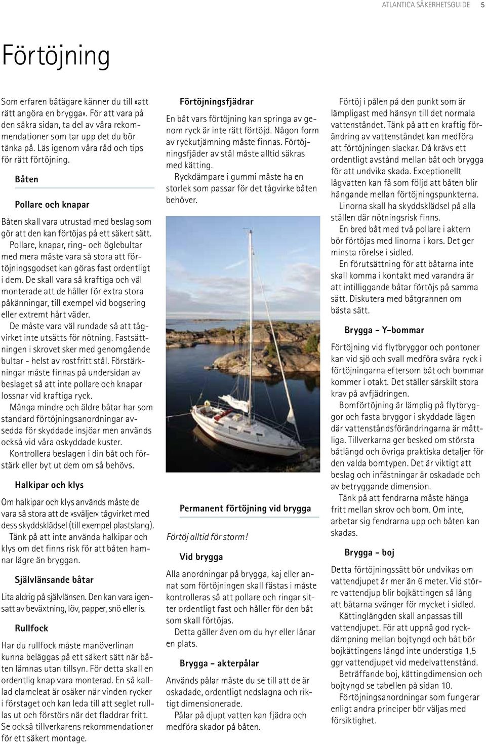 Pollare, knapar, ring- och öglebultar med mera måste vara så stora att förtöjningsgodset kan göras fast ordentligt i dem.
