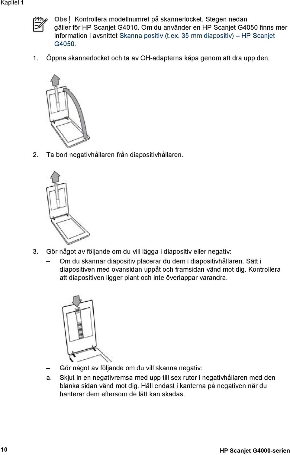 Gör något av följande om du vill lägga i diapositiv eller negativ: Om du skannar diapositiv placerar du dem i diapositivhållaren. Sätt i diapositiven med ovansidan uppåt och framsidan vänd mot dig.