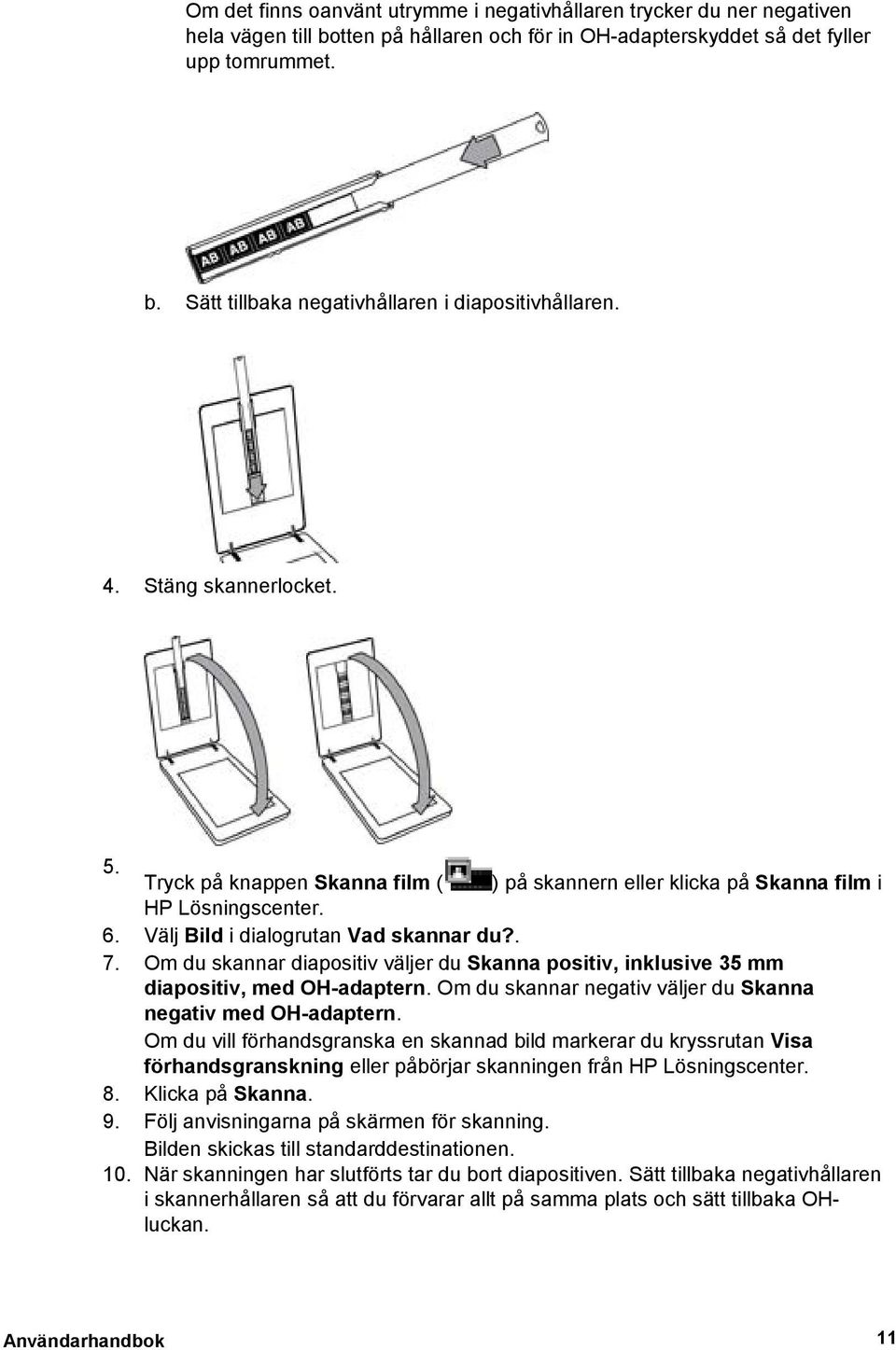 Om du skannar diapositiv väljer du Skanna positiv, inklusive 35 mm diapositiv, med OH-adaptern. Om du skannar negativ väljer du Skanna negativ med OH-adaptern.