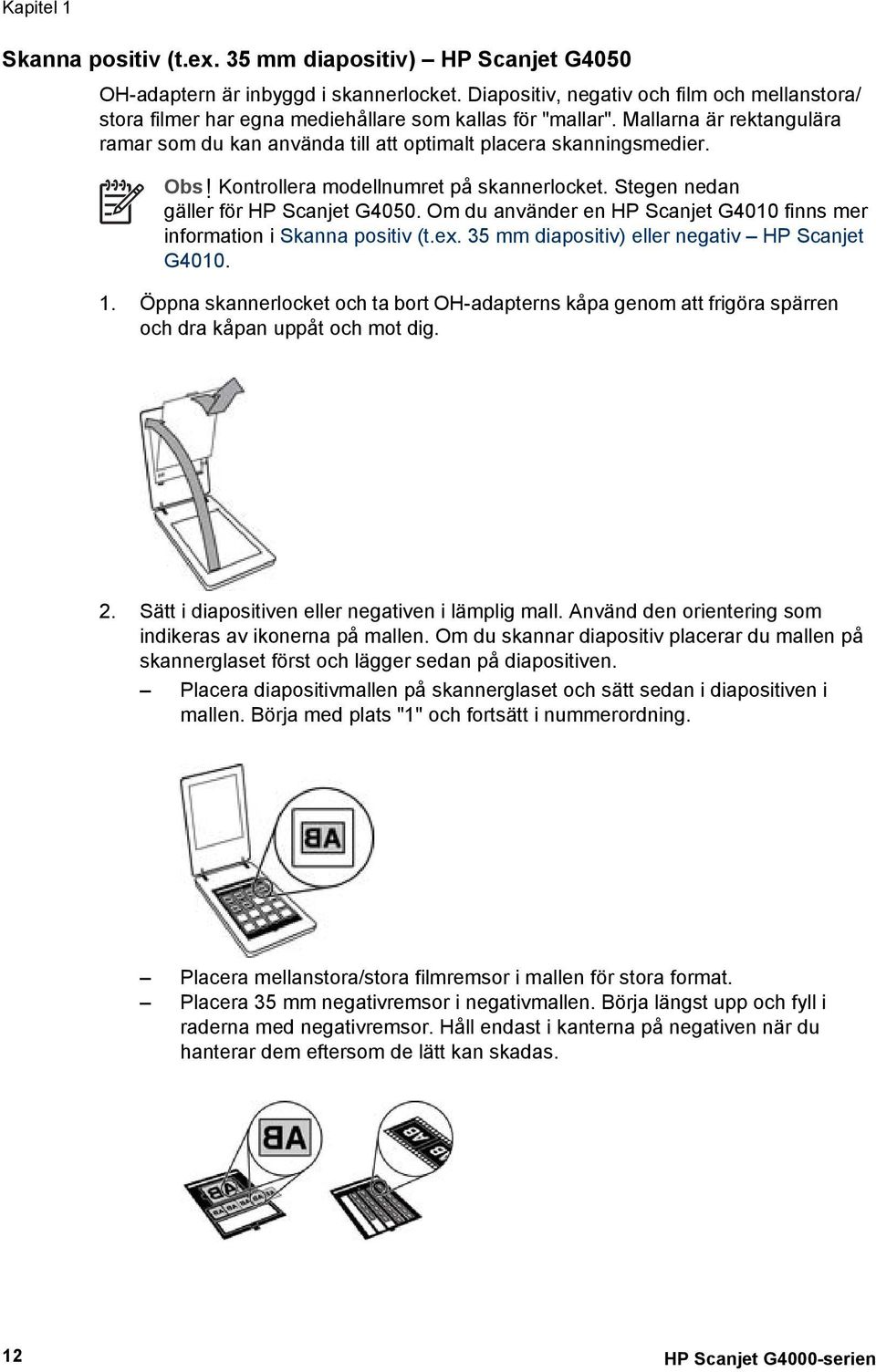 Obs! Kontrollera modellnumret på skannerlocket. Stegen nedan gäller för HP Scanjet G4050. Om du använder en HP Scanjet G4010 finns mer information i Skanna positiv (t.ex.