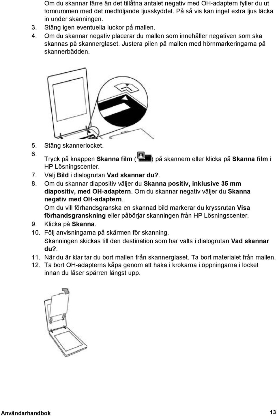 Justera pilen på mallen med hörnmarkeringarna på skannerbädden. 5. Stäng skannerlocket. 6. Tryck på knappen Skanna film ( ) på skannern eller klicka på Skanna film i HP Lösningscenter. 7.