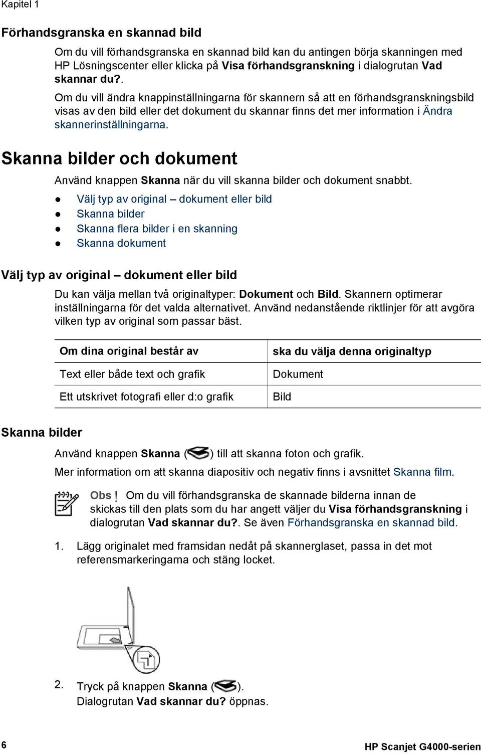 . Om du vill ändra knappinställningarna för skannern så att en förhandsgranskningsbild visas av den bild eller det dokument du skannar finns det mer information i Ändra skannerinställningarna.