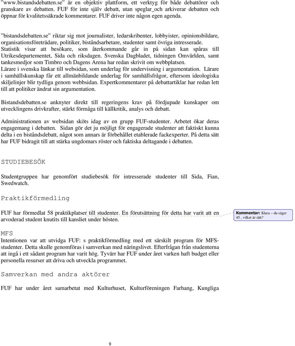 se riktar sig mot journalister, ledarskribenter, lobbyister, opinionsbildare, organisationsföreträdare, politiker, biståndsarbetare, studenter samt övriga intresserade.
