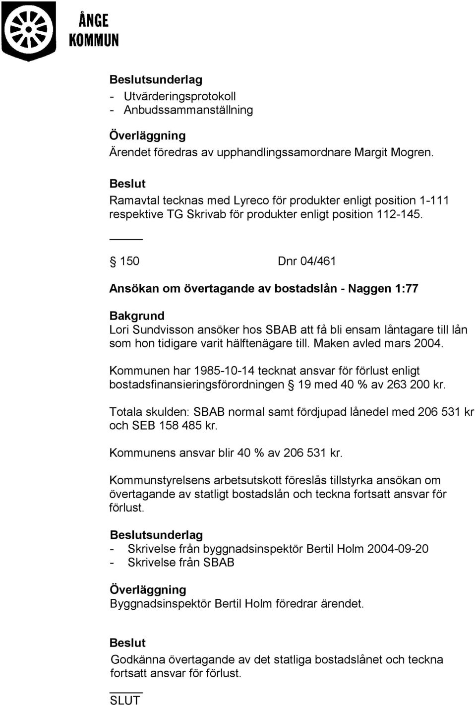 150 Dnr 04/461 Ansökan om övertagande av bostadslån - Naggen 1:77 Lori Sundvisson ansöker hos SBAB att få bli ensam låntagare till lån som hon tidigare varit hälftenägare till. Maken avled mars 2004.