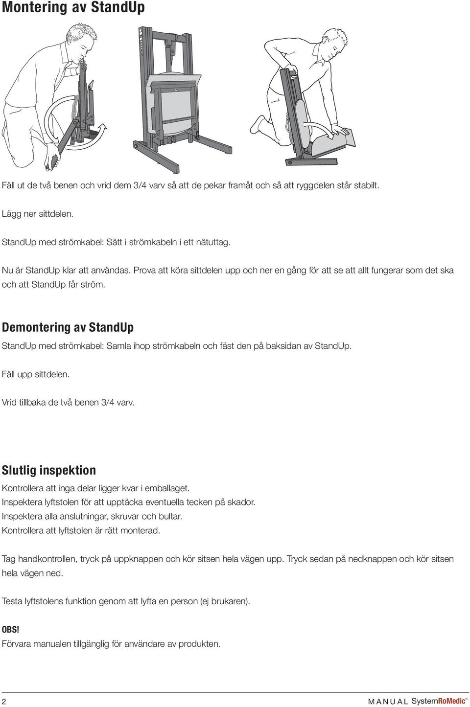 Demontering av StandUp StandUp med strömkabel: Samla ihop strömkabeln och fäst den på baksidan av StandUp. Fäll upp sittdelen. Vrid tillbaka de två benen 3/4 varv.