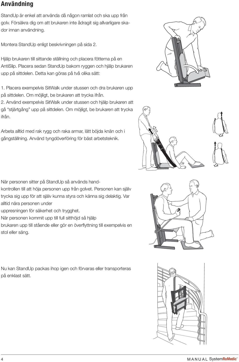 Detta kan göras på två olika sätt: 1. Placera exempelvis SitWalk under stussen och dra brukaren upp på sittdelen. Om möjligt, be brukaren att trycka ifrån. 2.