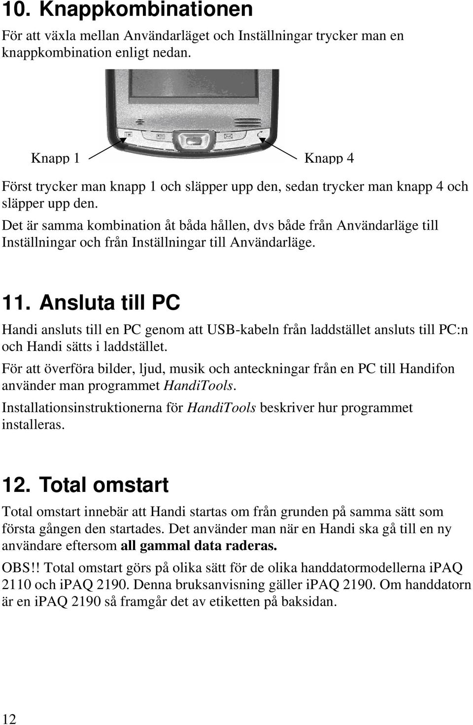 Det är samma kombination åt båda hållen, dvs både från Användarläge till Inställningar och från Inställningar till Användarläge. 11.