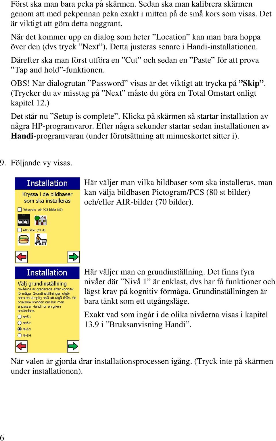 Därefter ska man först utföra en Cut och sedan en Paste för att prova Tap and hold -funktionen. OBS! När dialogrutan Password visas är det viktigt att trycka på Skip.