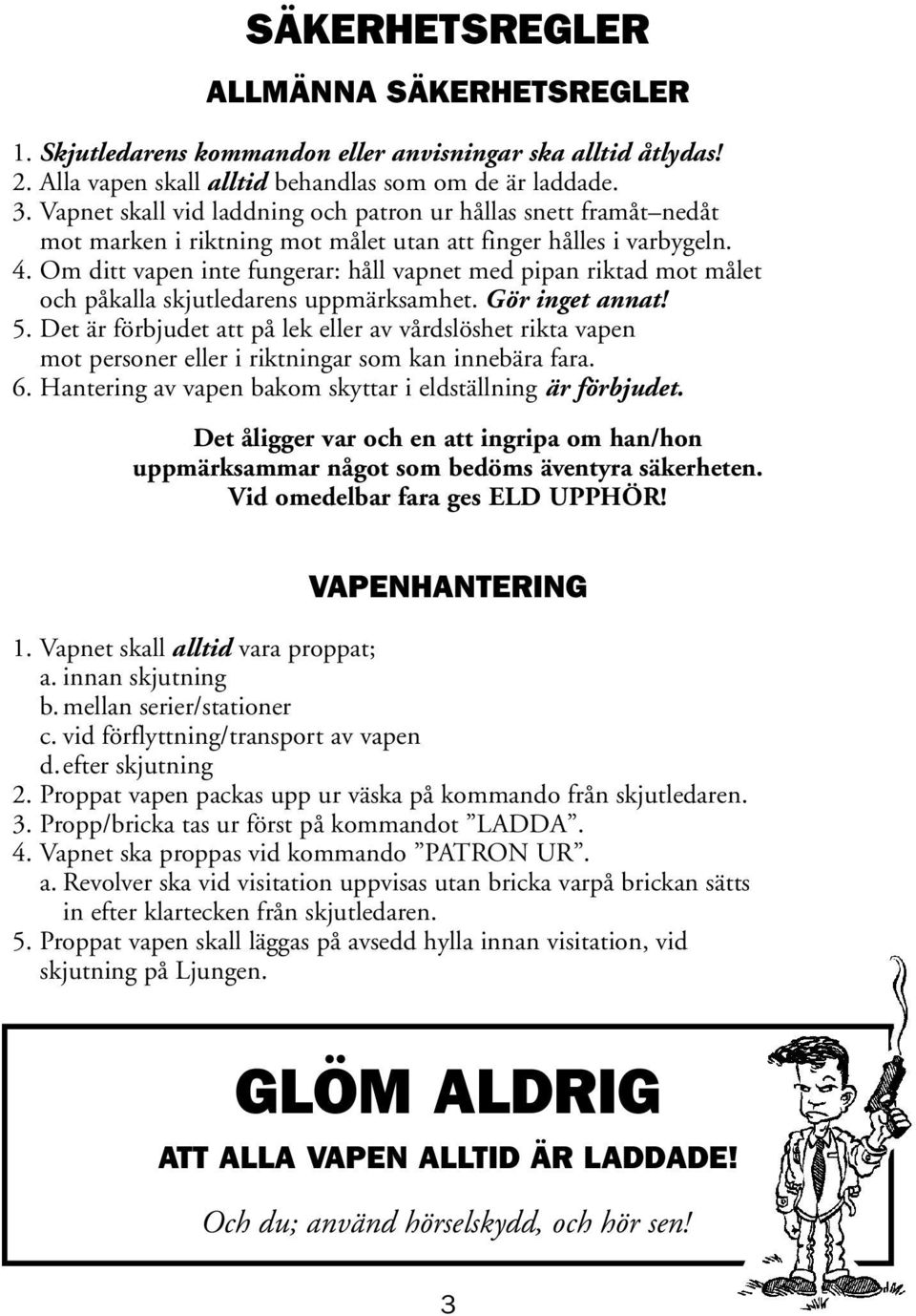 Om ditt vapen inte fungerar: håll vapnet med pipan riktad mot målet och påkalla skjutledarens uppmärksamhet. Gör inget annat! 5.