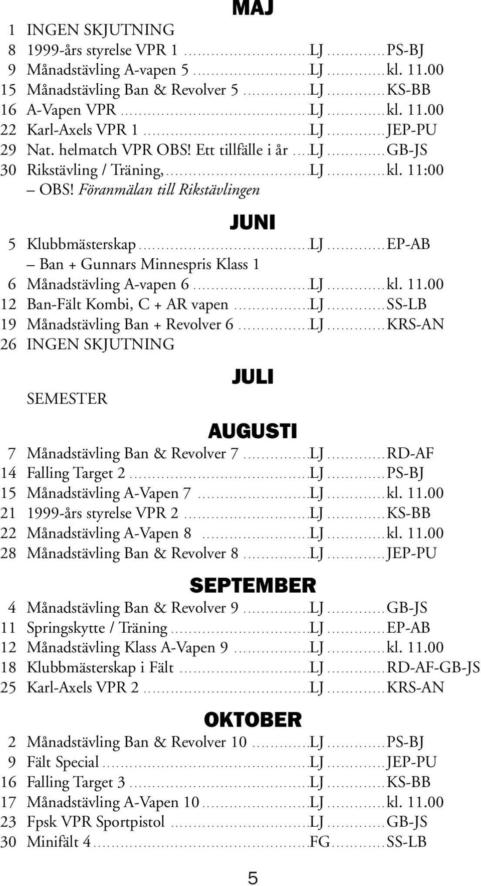 helmatch VPR OBS! Ett tillfälle i år....lj............. GB-JS 30 Rikstävling / Träning,................................LJ............. kl. 11:00 OBS!