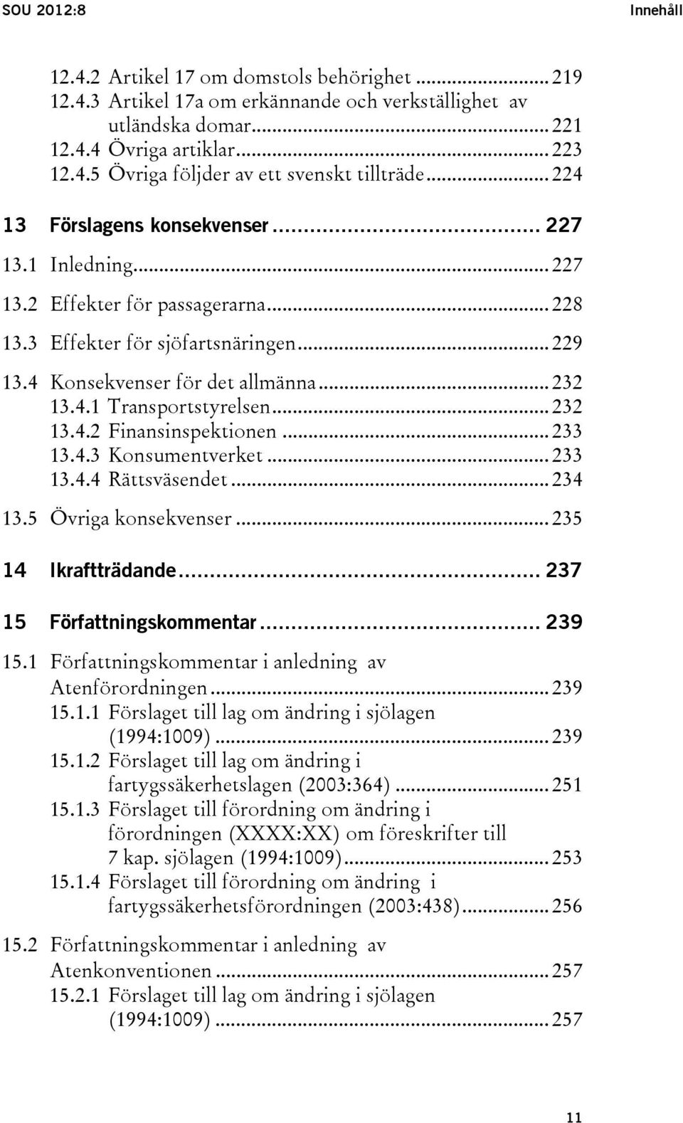 .. 232 13.4.2 Finansinspektionen... 233 13.4.3 Konsumentverket... 233 13.4.4 Rättsväsendet... 234 13.5 Övriga konsekvenser... 235 14 Ikraftträdande... 237 15 Författningskommentar... 239 15.