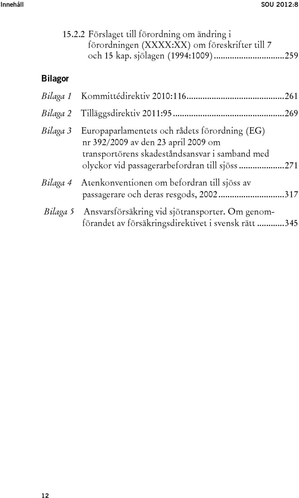 .. 269 Bilaga 3 Bilaga 4 Bilaga 5 Europaparlamentets och rådets förordning (EG) nr 392/2009 av den 23 april 2009 om transportörens skadeståndsansvar i samband