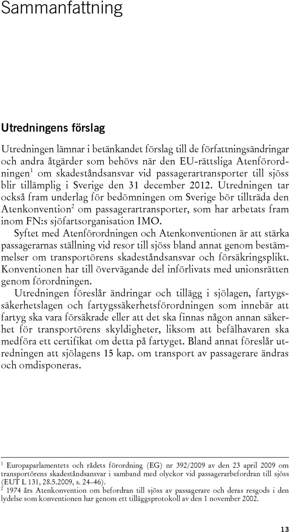 Utredningen tar också fram underlag för bedömningen om Sverige bör tillträda den Atenkonvention 2 om passagerartransporter, som har arbetats fram inom FN:s sjöfartsorganisation IMO.