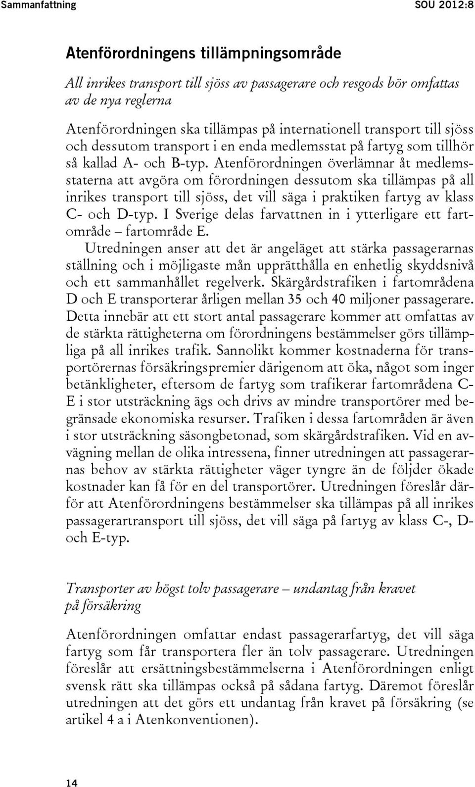 Atenförordningen överlämnar åt medlemsstaterna att avgöra om förordningen dessutom ska tillämpas på all inrikes transport till sjöss, det vill säga i praktiken fartyg av klass C- och D-typ.