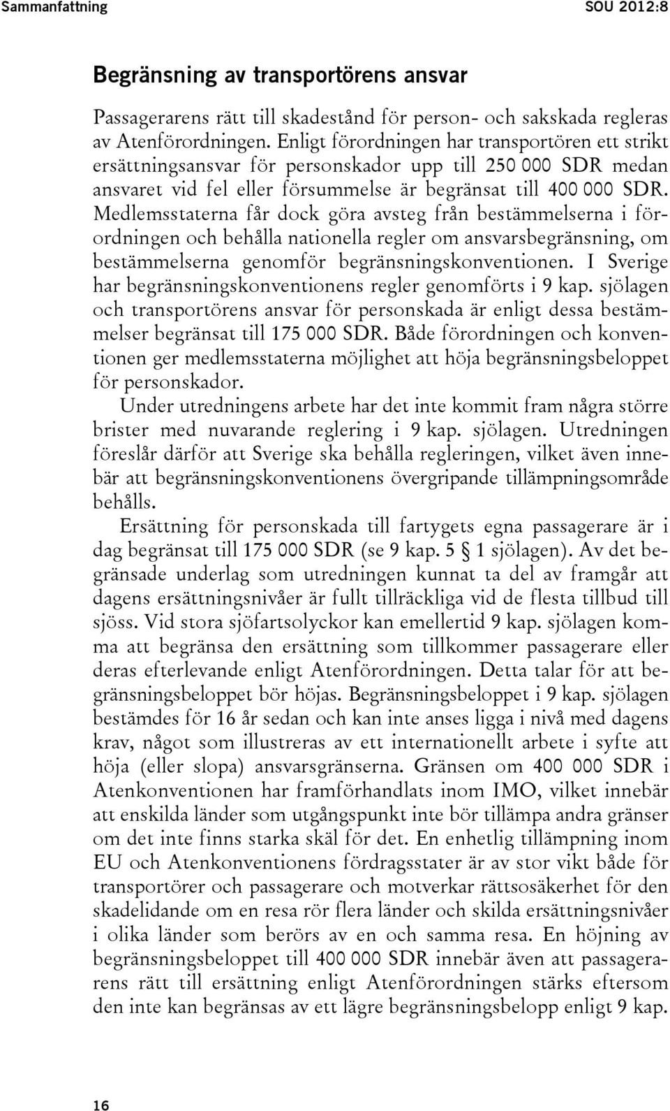 Medlemsstaterna får dock göra avsteg från bestämmelserna i förordningen och behålla nationella regler om ansvarsbegränsning, om bestämmelserna genomför begränsningskonventionen.