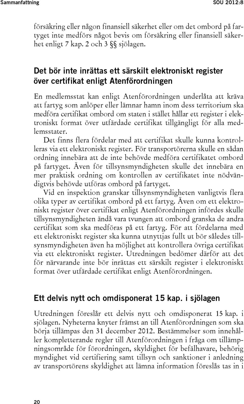 hamn inom dess territorium ska medföra certifikat ombord om staten i stället hållar ett register i elektroniskt format över utfärdade certifikat tillgängligt för alla medlemsstater.