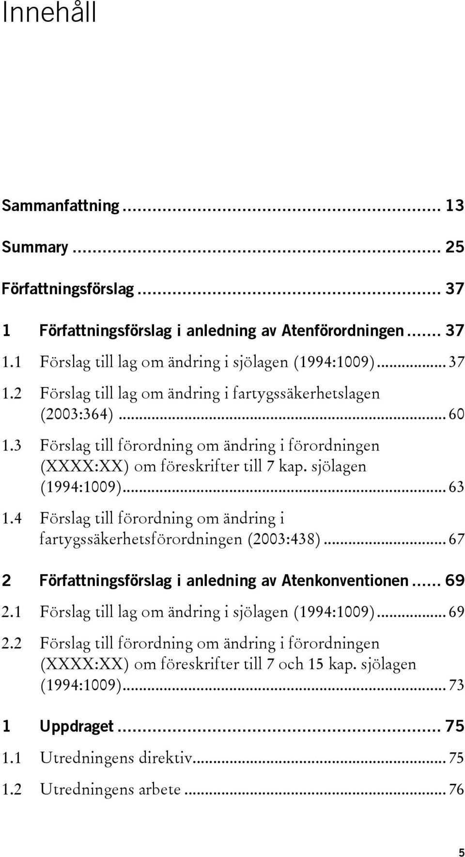 4 Förslag till förordning om ändring i fartygssäkerhetsförordningen (2003:438)... 67 2 Författningsförslag i anledning av Atenkonventionen... 69 2.1 Förslag till lag om ändring i sjölagen (1994:1009).