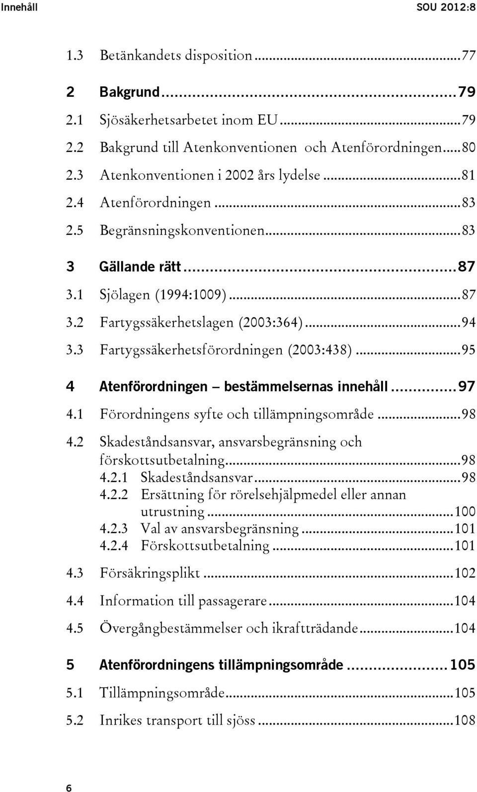 .. 94 3.3 Fartygssäkerhetsförordningen (2003:438)... 95 4 Atenförordningen bestämmelsernas innehåll... 97 4.1 Förordningens syfte och tillämpningsområde... 98 4.
