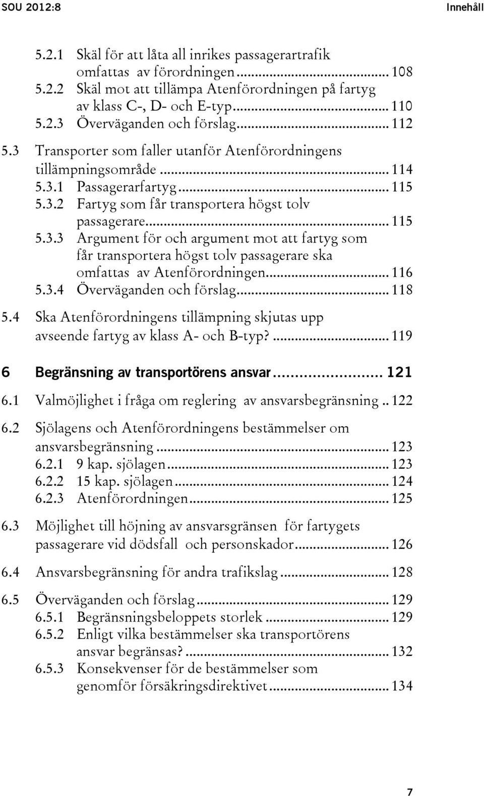 .. 116 5.3.4 Överväganden och förslag... 118 5.4 Ska Atenförordningens tillämpning skjutas upp avseende fartyg av klass A- och B-typ?... 119 6 Begränsning av transportörens ansvar... 121 6.