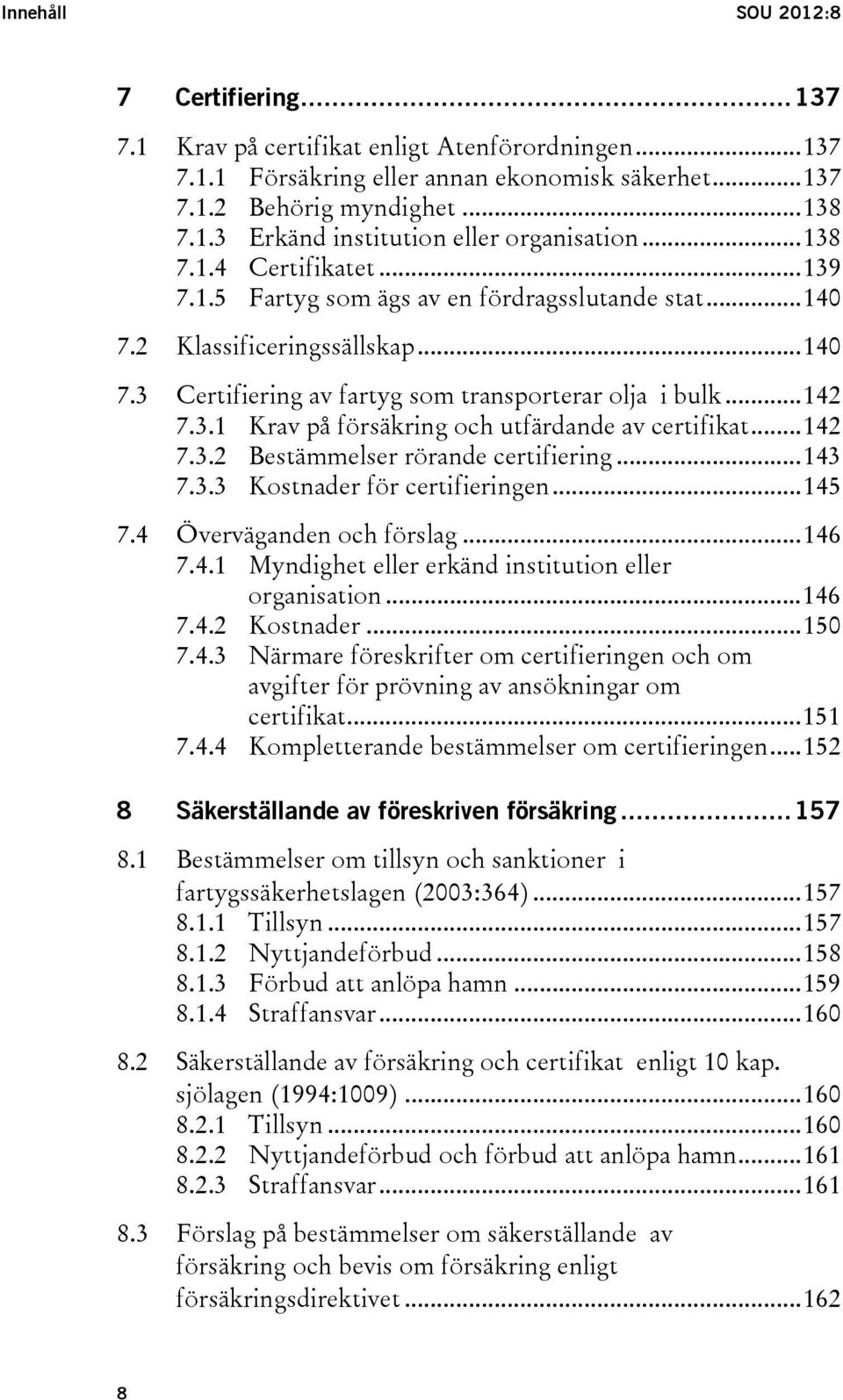 .. 142 7.3.2 Bestämmelser rörande certifiering... 143 7.3.3 Kostnader för certifieringen... 145 7.4 Överväganden och förslag... 146 7.4.1 Myndighet eller erkänd institution eller organisation... 146 7.4.2 Kostnader.