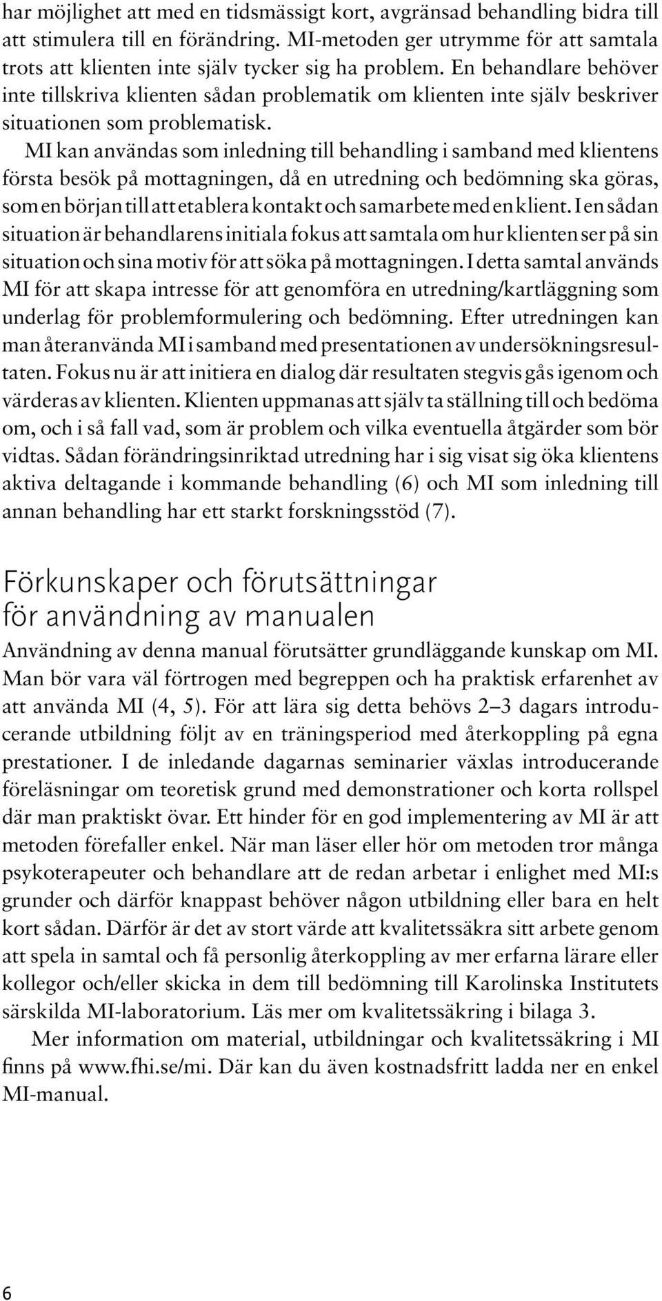 MI kan användas som inledning till behandling i samband med klientens första besök på mottagningen, då en utredning och bedömning ska göras, som en början till att etablera kontakt och samarbete med