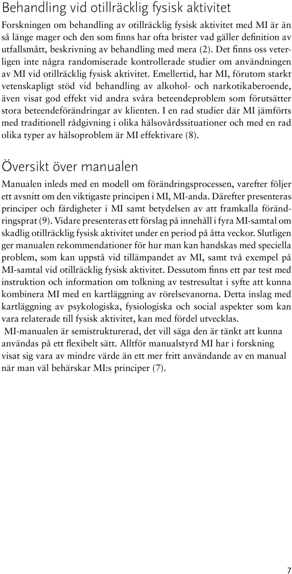 Emellertid, har MI, förutom starkt vetenskapligt stöd vid behandling av alkohol- och narkotikaberoende, även visat god effekt vid andra svåra beteendeproblem som förutsätter stora