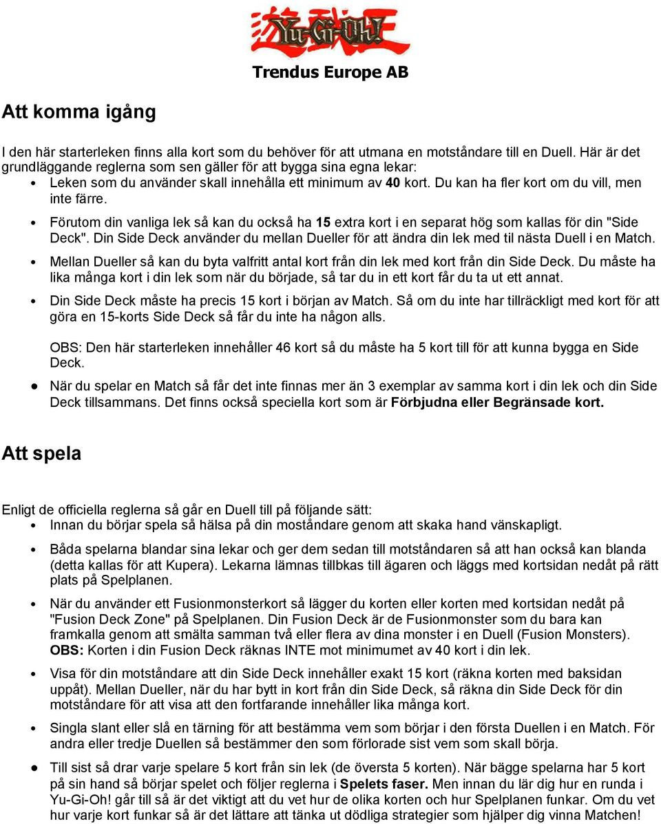 Förutom din vanliga lek så kan du också ha 15 extra kort i en separat hög som kallas för din "Side Deck". Din Side Deck använder du mellan Dueller för att ändra din lek med til nästa Duell i en Match.