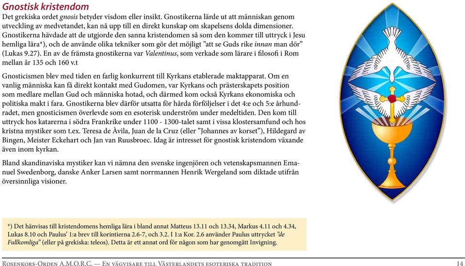 Gnostikerna hävdade att de utgjorde den sanna kristendomen så som den kommer till uttryck i Jesu hemliga lära*), och de använde olika tekniker som gör det möjligt att se Guds rike innan man dör