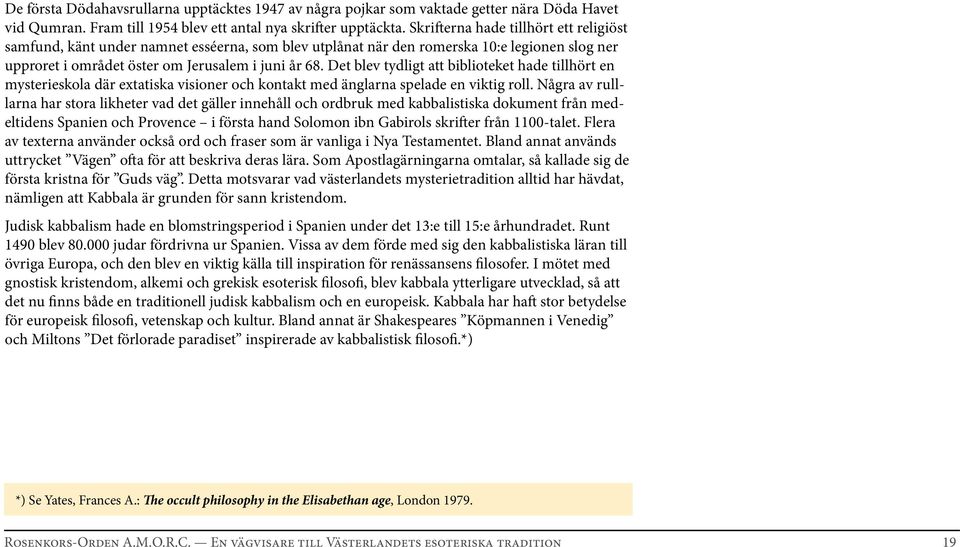 Det blev tydligt att biblioteket hade tillhört en mysterieskola där extatiska visioner och kontakt med änglarna spelade en viktig roll.