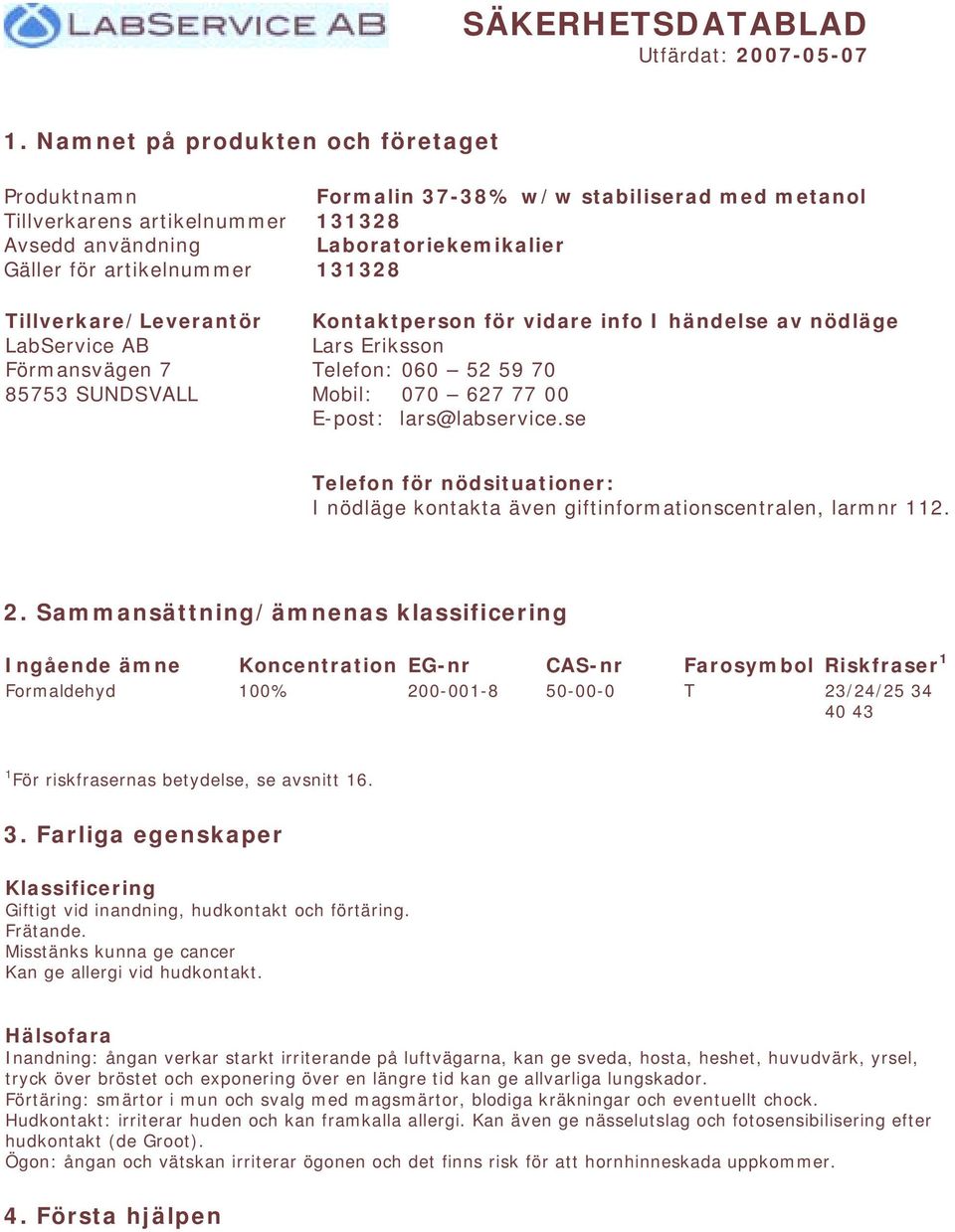 37-38% w/w stabiliserad med metanol 131328 Laboratoriekemikalier 131328 Kontaktperson för vidare info I händelse av nödläge Lars Eriksson Telefon: 060 52 59 70 Mobil: 070 627 77 00 E-post: