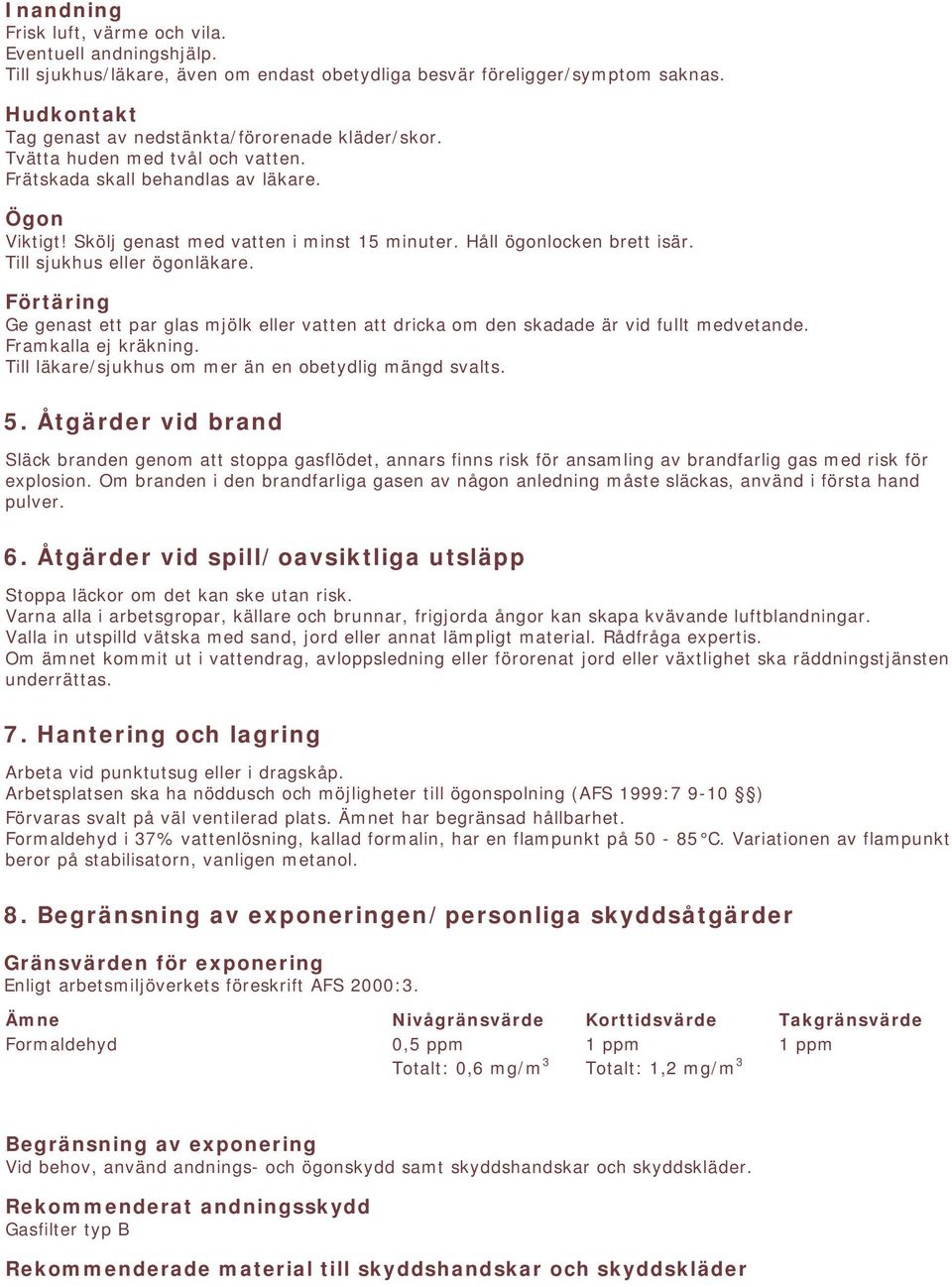 Håll ögonlocken brett isär. Till sjukhus eller ögonläkare. Förtäring Ge genast ett par glas mjölk eller vatten att dricka om den skadade är vid fullt medvetande. Framkalla ej kräkning.