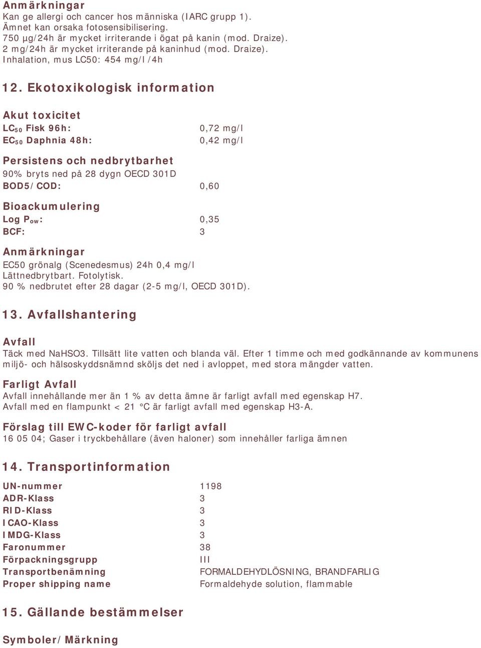 Ekotoxikologisk information Akut toxicitet LC 50 Fisk 96h: EC 50 Daphnia 48h: 0,72 mg/l 0,42 mg/l Persistens och nedbrytbarhet 90% bryts ned på 28 dygn OECD 301D BOD5/COD: 0,60 Bioackumulering Log P