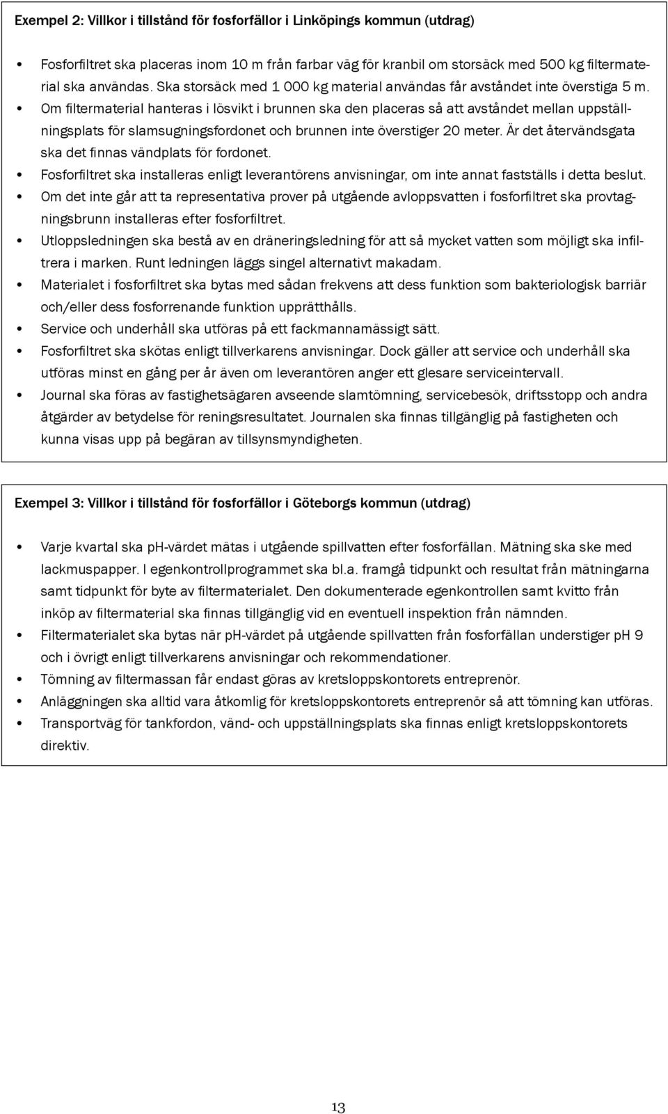 Om filtermaterial hanteras i lösvikt i brunnen ska den placeras så att avståndet mellan uppställningsplats för slamsugningsfordonet och brunnen inte överstiger 20 meter.