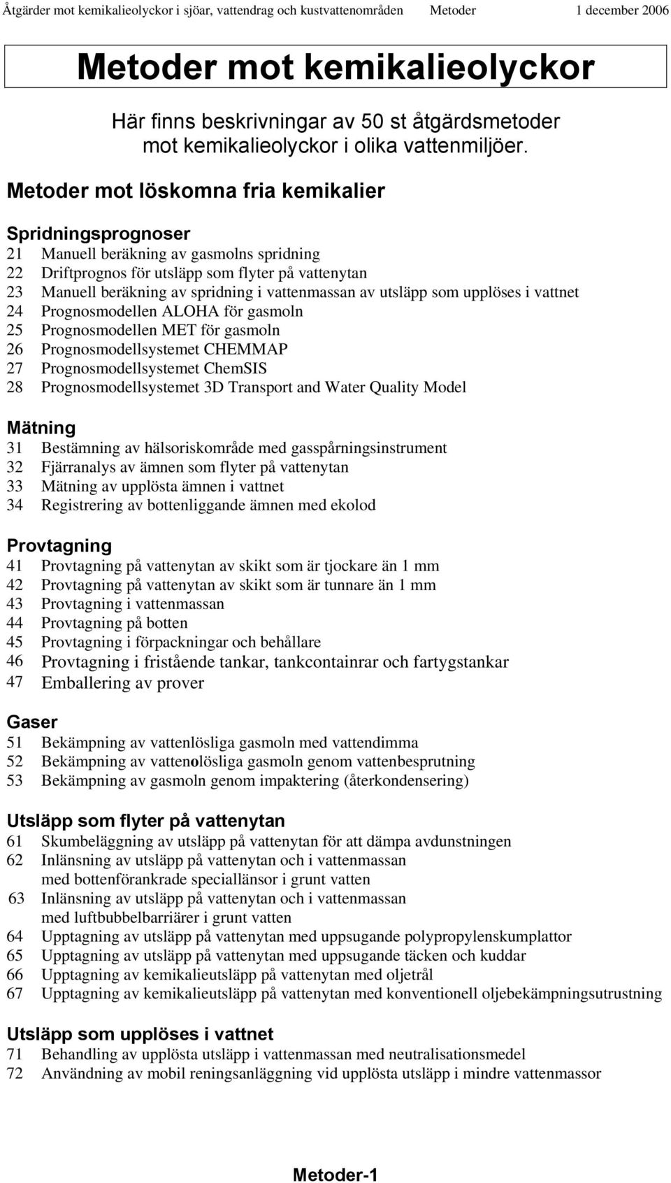 vattenmassan av utsläpp som upplöses i vattnet 24 Prognosmodellen ALOHA för gasmoln 25 Prognosmodellen MET för gasmoln 26 Prognosmodellsystemet CHEMMAP 27 Prognosmodellsystemet ChemSIS 28