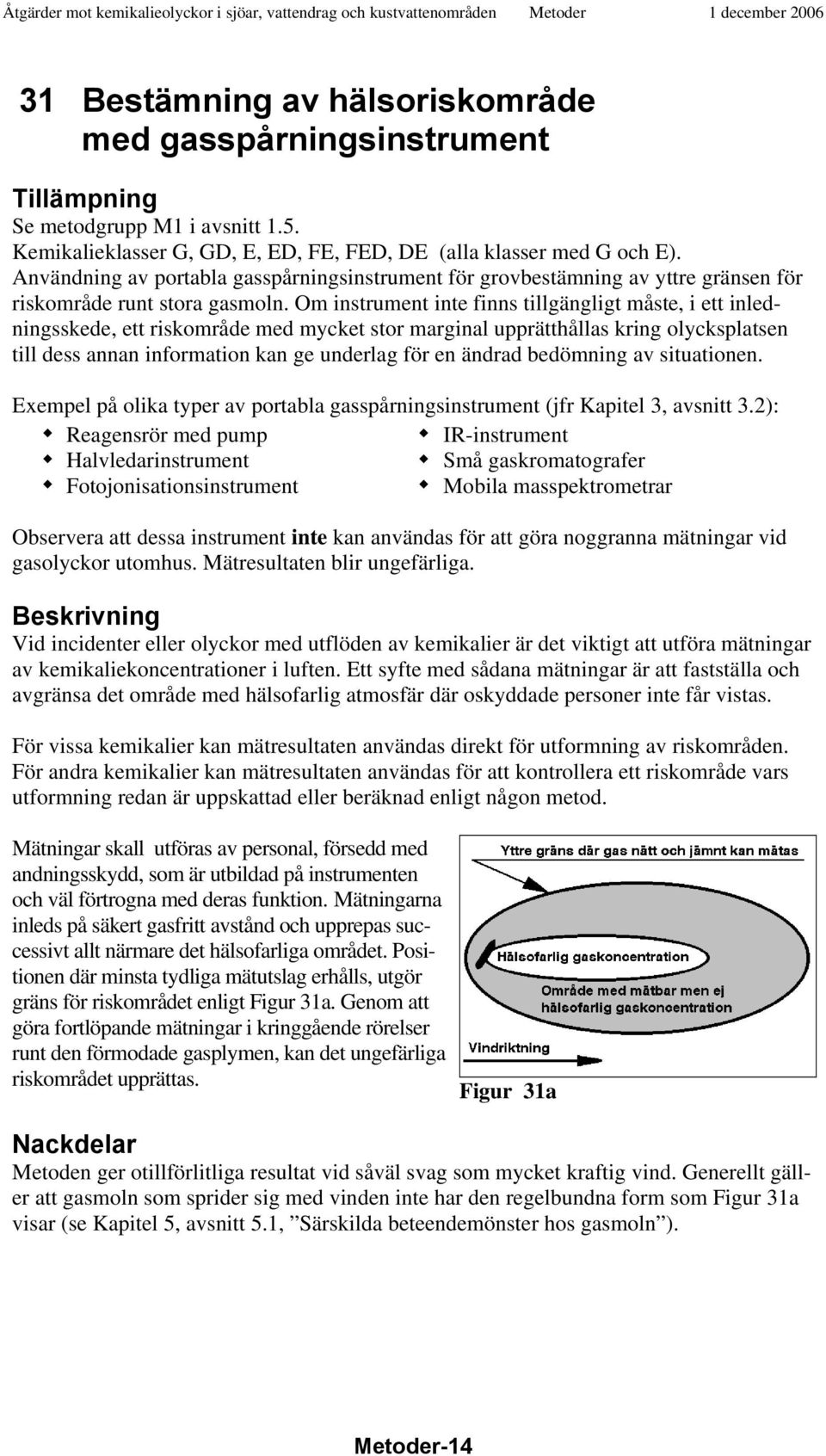 Om instrument inte finns tillgängligt måste, i ett inledningsskede, ett riskområde med mycket stor marginal upprätthållas kring olycksplatsen till dess annan information kan ge underlag för en ändrad