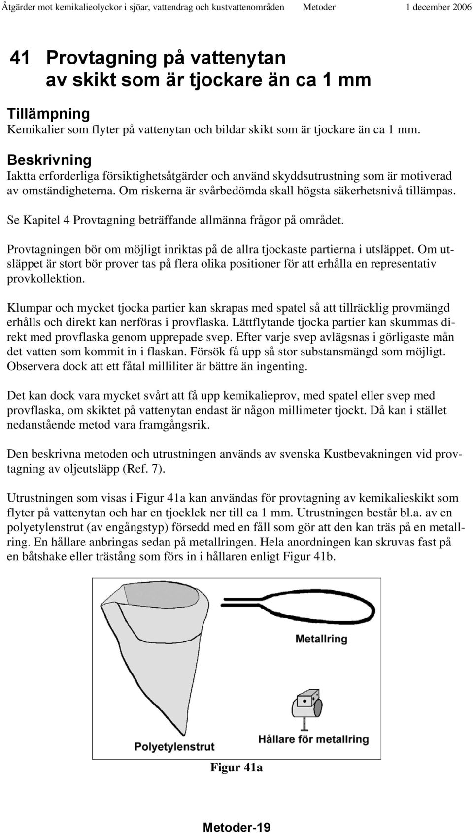 Se Kapitel 4 Provtagning beträffande allmänna frågor på området. Provtagningen bör om möjligt inriktas på de allra tjockaste partierna i utsläppet.
