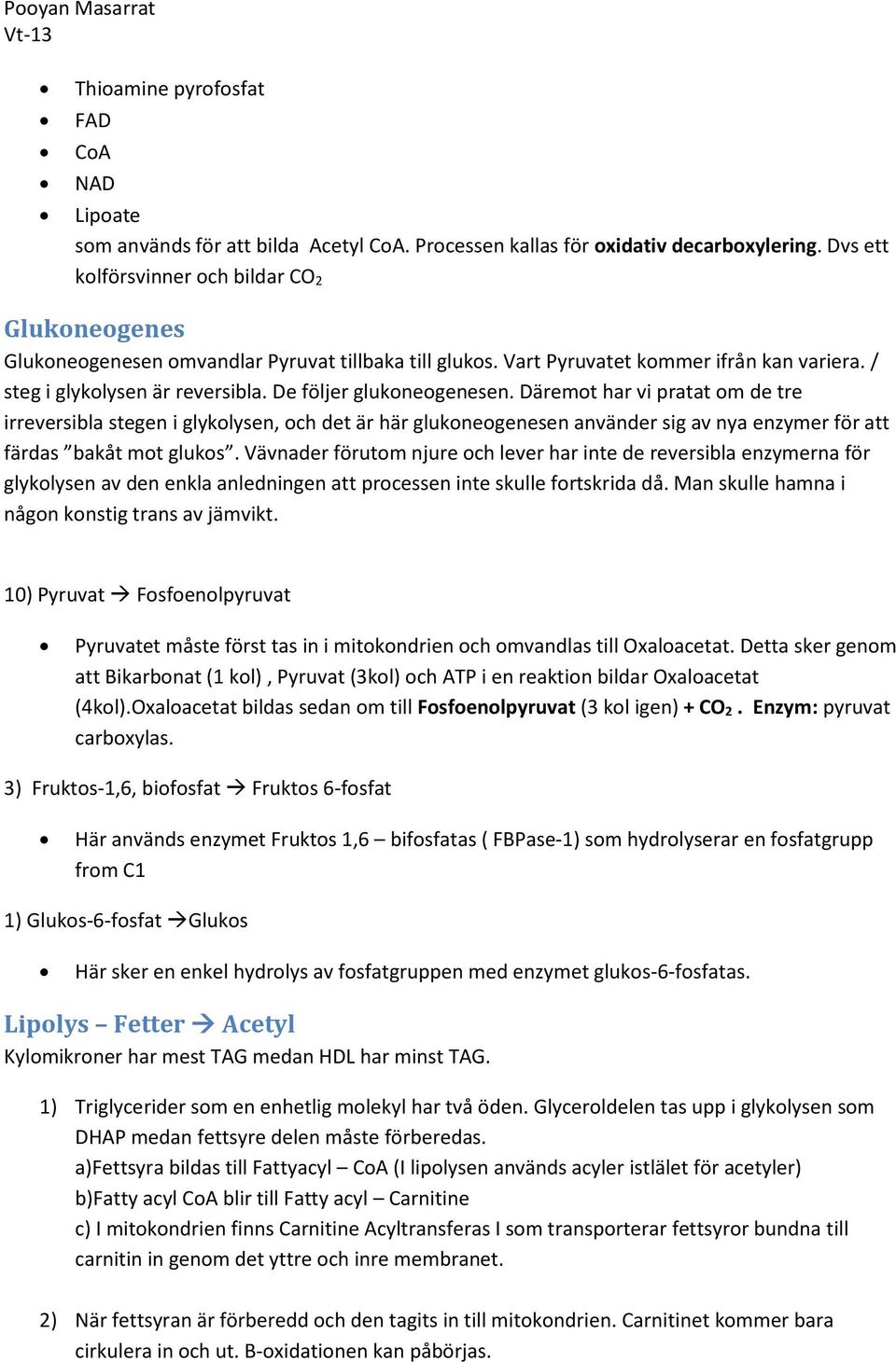 De följer glukoneogenesen. Däremot har vi pratat om de tre irreversibla stegen i glykolysen, och det är här glukoneogenesen använder sig av nya enzymer för att färdas bakåt mot glukos.