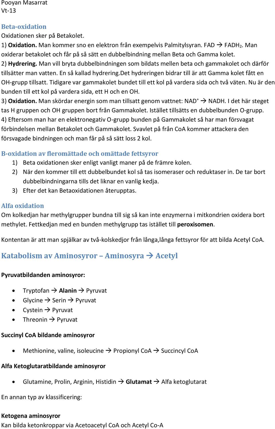 Man vill bryta dubbelbindningen som bildats mellen beta och gammakolet och därför tillsätter man vatten. En så kallad hydrering.